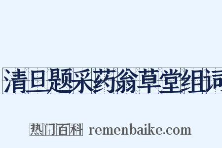 清旦题采药翁草堂组词是什么意思的图片